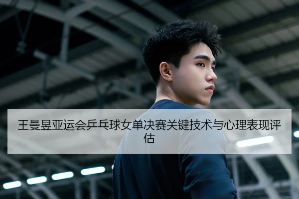 王曼昱亚运会乒乓球女单决赛关键技术与心理表现评估